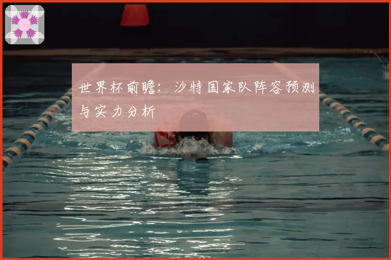 世界杯前瞻:沙特国家队阵容预测与实力分析