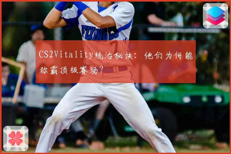CS2Vitality统治秘诀:他们为何能称霸顶级赛场?