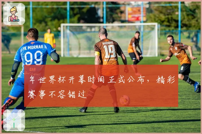 年世界杯开幕时间正式公布，精彩赛事不容错过