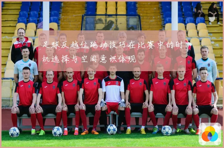 足球反越位跑动技巧在比赛中的时机选择与空间意识体现