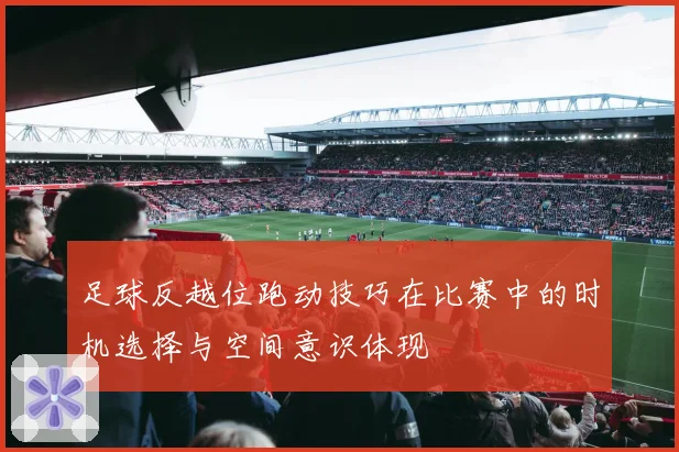 足球反越位跑动技巧在比赛中的时机选择与空间意识体现
