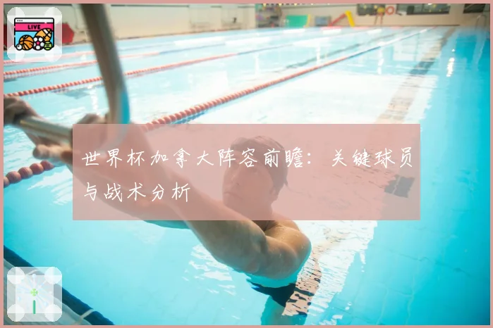 世界杯加拿大阵容前瞻：关键球员与战术分析